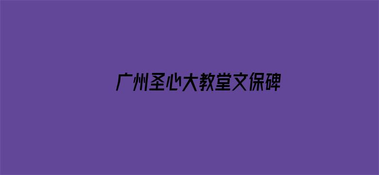 广州圣心大教堂文保碑碎了 当地回应